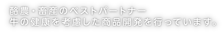 酪農・畜産のベストパートナー牛の健康を考慮した商品開発を行っています。